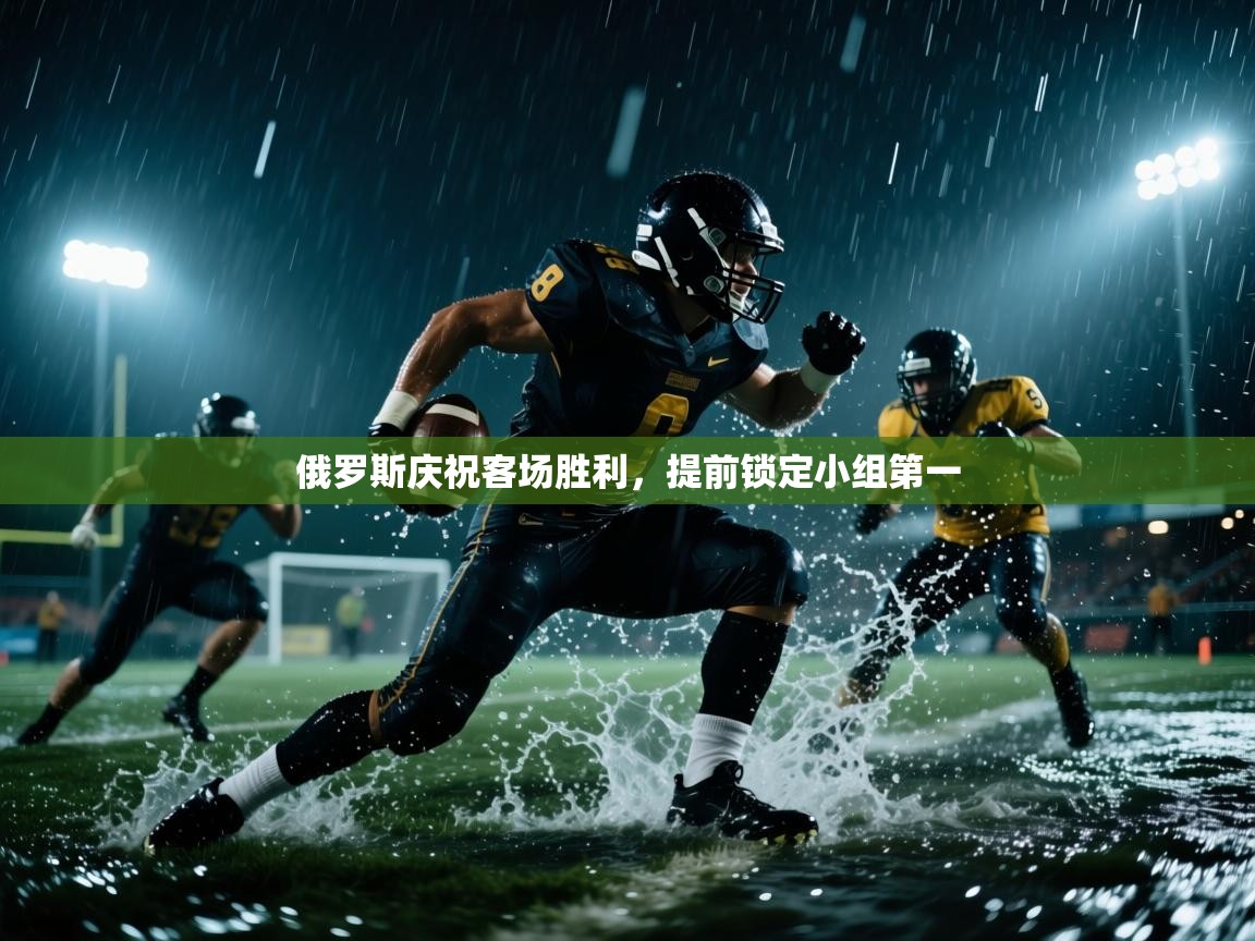 俄罗斯庆祝客场胜利，提前锁定小组第一