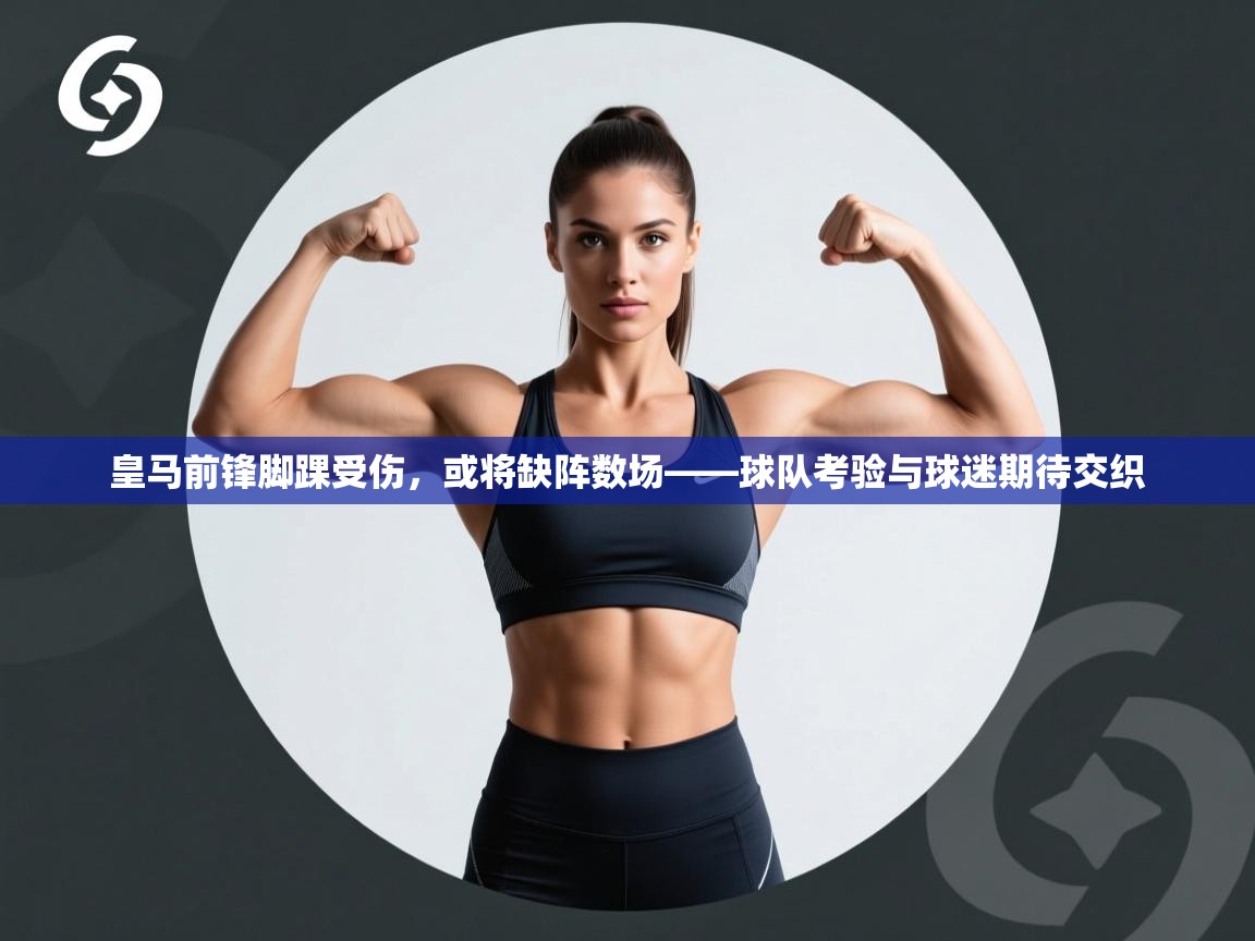 皇马前锋脚踝受伤，或将缺阵数场——球队考验与球迷期待交织  第2张