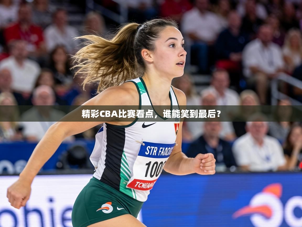 精彩CBA比赛看点，谁能笑到最后？